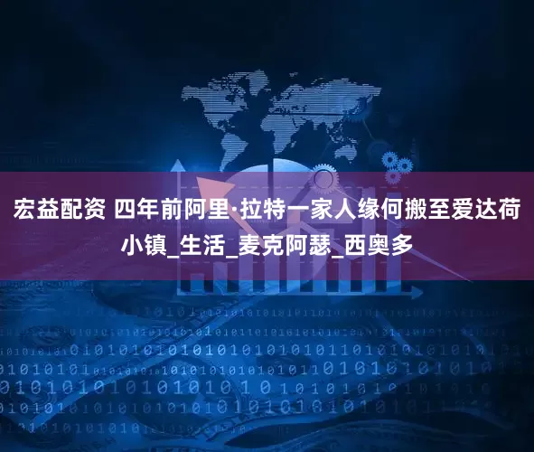 宏益配资 四年前阿里·拉特一家人缘何搬至爱达荷小镇_生活_麦克阿瑟_西奥多