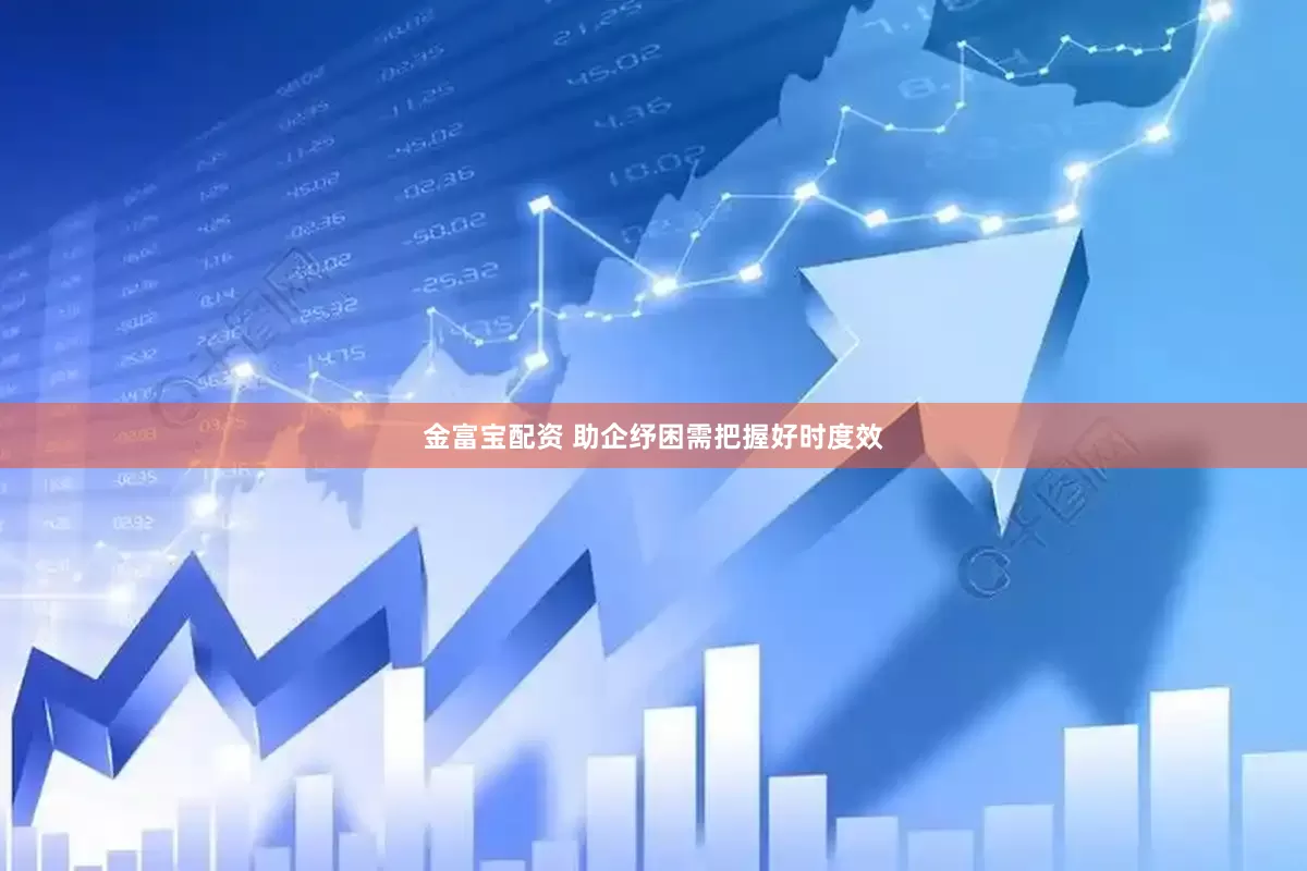 金富宝配资 助企纾困需把握好时度效