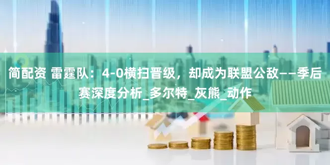 简配资 雷霆队：4-0横扫晋级，却成为联盟公敌——季后赛深度分析_多尔特_灰熊_动作