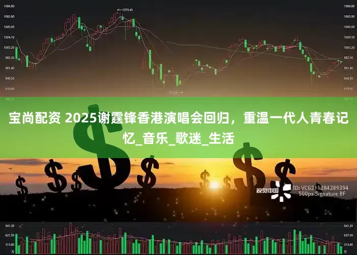 宝尚配资 2025谢霆锋香港演唱会回归，重温一代人青春记忆_音乐_歌迷_生活