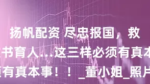 扬帆配资 尽忠报国，救死扶伤，教书育人…这三样必须有真本事！！_董小姐_照片_显得