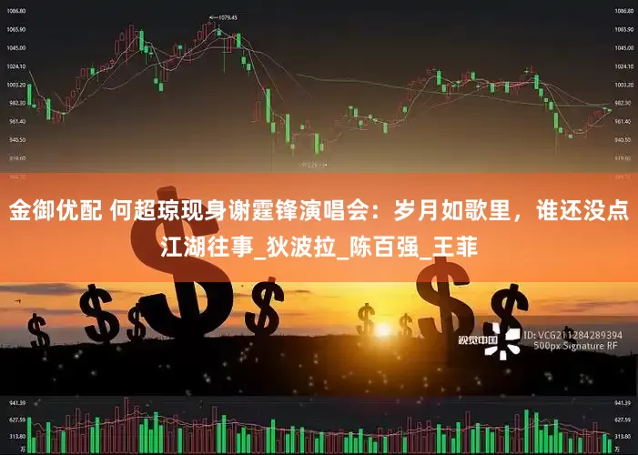 金御优配 何超琼现身谢霆锋演唱会：岁月如歌里，谁还没点江湖往事_狄波拉_陈百强_王菲