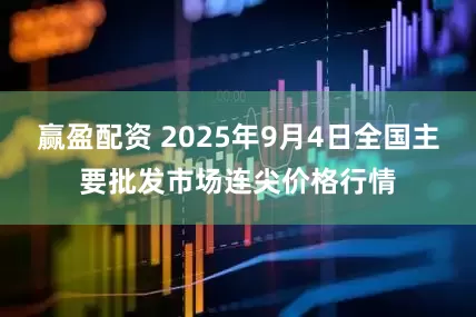 赢盈配资 2025年9月4日全国主要批发市场连尖价格行情