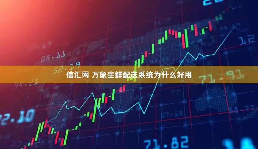 信汇网 万象生鲜配送系统为什么好用